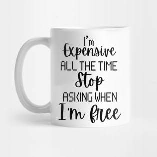 I'm Expensive All The Time Stop Asking When I'm Free Mug